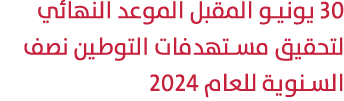 30 يونيو المقبل الموعد النهائي لتحقيق مستهدفات التوطين نصف السنوية للعام 2024 