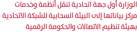 الوزارة أول جهة اتحادية تنقل أنظمة وخدمات مركز بياناتها إلى البيئة السحابية للشبكة الاتحادية بهيئة تنظيم الاتصالات وا...