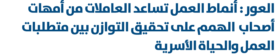 العور : أنماط العمل تساعد العاملات من أمهات أصحاب الهمم على تحقيق التوازن بين متطلبات العمل والحياة الأسرية 