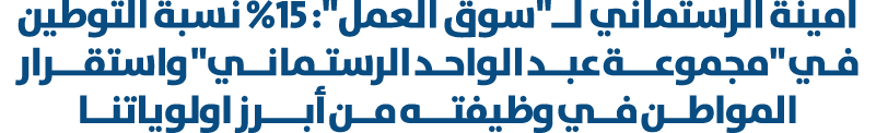 امينة الرستماني لــ\“سوق العمل\": 15% نسبة التوطين فـي \"مجموعـــة عبــد الواحـد الرستـمانــي\" واستقـــرار المواطــن...