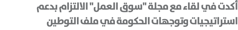 أكدت في لقاء مع مجلة \“سوق العمل\" الالتزام بدعم استراتيجيات وتوجهات الحكومة في ملف التوطين 