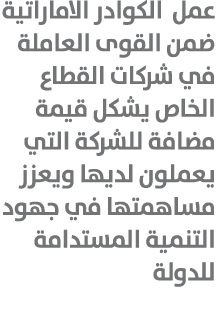 عمل الكوادر الاماراتية ضمن القوى العاملة في شركات القطاع الخاص يشكل قيمة مضافة للشركة التي يعملون لديها ويعزز مساهمته...