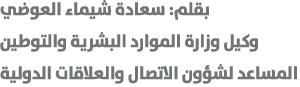 بقلم: سعادة شيماء العوضي وكيل وزارة الموارد البشرية والتوطين المساعد لشؤون الاتصال والعلاقات الدولية 