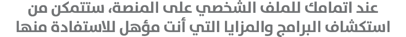 عند اتمامك للملف الشخصي على المنصة، ستتمكن من استكشاف البرامج والمزايا التي أنت مؤهل للاستفادة منها 