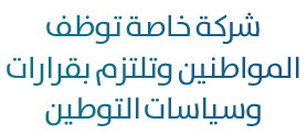 شركة خاصة توظف المواطنين وتلتزم بقرارات وسياسات التوطين
