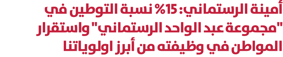 أمينة الرستماني: 15% نسبة التوطين في \“مجموعة عبد الواحد الرستماني\" واستقرار المواطن في وظيفته من أبرز اولوياتنا 