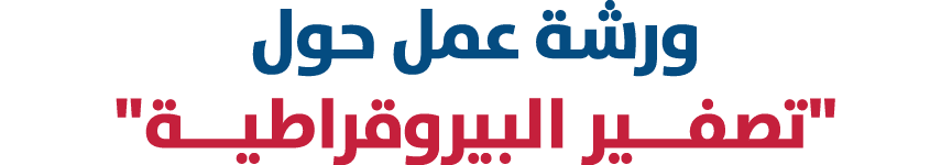 ورشة عمل حول \“تصفـــير البيروقراطيـــة\"