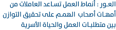 العور : أنماط العمل تساعد العاملات من أمهات أصحاب الهمم على تحقيق التوازن بين متطلبات العمل والحياة الأسرية 