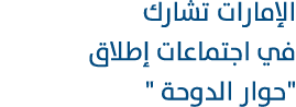 الإمارات تشارك في اجتماعات إطلاق \“حوار الدوحة \" 
