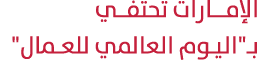 الإمــارات تحتفــي بـ\“اليوم العالمي للعـمال\" 
