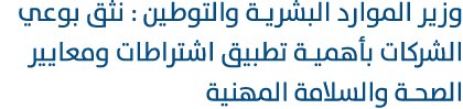 وزير الموارد البشرية والتوطين : نثق بوعي الشركات بأهمية تطبيق اشتراطات ومعايير الصحة والسلامة المهنية