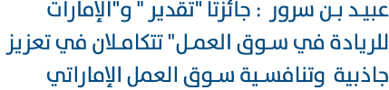 عبيد بن سرور : جائزتا \“تقدير \" و\"الإمارات للريادة في سوق العمل\" تتكامـلان في تعزيز جاذبية وتنافسية سوق العمل الإم...