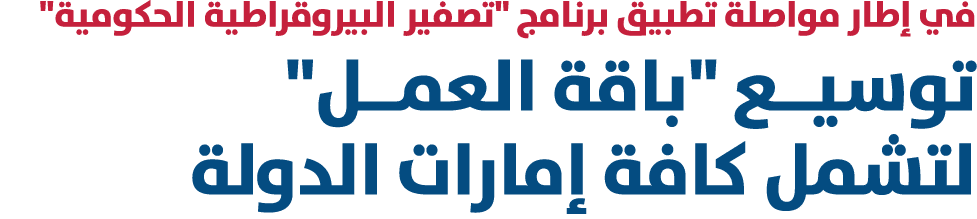 في إطار مواصلة تطبيق برنامج \“تصفير البيروقراطية الحكومية\" توسيــع \"باقة العمــل\" لتشمل كافة إمارات الدولة 