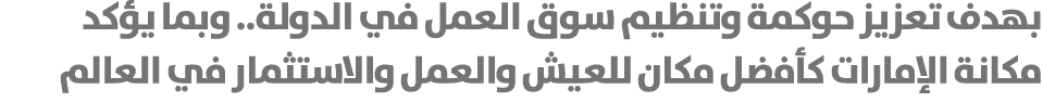 بهدف تعزيز حوكمة وتنظيم سوق العمل في الدولة.. وبما يؤكد مكانة الإمارات كأفضل مكان للعيش والعمل والاستثمار في العالم 