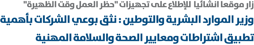 زار موقعا انشائيا للإطلاع على تجهيزات \“حظر العمل وقت الظهيرة\" وزير الموارد البشرية والتوطين : نثق بوعي الشركات بأهم...