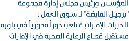 المؤسس ورئيس مجلس إدارة مجموعة \“برجيل القابضة\" لـ سوق العمل : الخبرات الإماراتية تلعب دوراً محورياً في بلورة مستقبل...