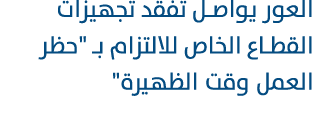 العور يواصل تفقد تجهيزات القطاع الخاص للالتزام بـ \“حظر العمل وقت الظهيرة\" 