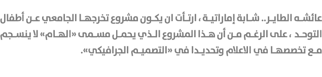 عائشه الطاير.. شابة إماراتية ، ارتأت ان يكون مشروع تخرجها الجامعي عن أطفال التوحد ، على الرغم من أن هذا المشروع الذي ...