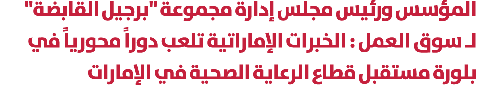 المؤسس ورئيس مجلس إدارة مجموعة \“برجيل القابضة\" لـ سوق العمل : الخبرات الإماراتية تلعب دوراً محورياً في بلورة مستقبل...