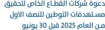 دعوة شركات القطاع الخاص لتحقيق مستهدفات التوطين للنصف الاول من العام 2025 قبل 30 يونيو 