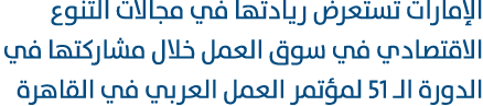 الإمارات تستعرض ريادتها في مجالات التنوع الاقتصادي في سوق العمل خلال مشاركتها في الدورة الـ 51 لمؤتمر العمل العربي في...