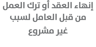 إنهاء العقد أو ترك العمل من قبل العامل لسبب غير مشروع 