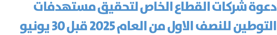 دعوة شركات القطاع الخاص لتحقيق مستهدفات التوطين للنصف الاول من العام 2025 قبل 30 يونيو 