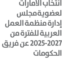 انتخاب الامارات لعضوية مجلس إدارة منظمة العمل العربية للفترة من 2025 2027 عن فريق الحكومات 