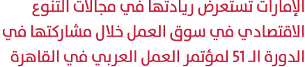 الإمارات تستعرض ريادتها في مجالات التنوع الاقتصادي في سوق العمل خلال مشاركتها في الدورة الـ 51 لمؤتمر العمل العربي في...