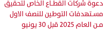 دعوة شركات القطاع الخاص لتحقيق مستهدفات التوطين للنصف الاول من العام 2025 قبل 30 يونيو 