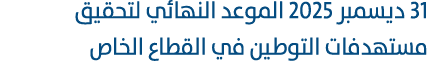 31 ديسمبر 2025 الموعد النهائي لتحقيق مستهدفات التوطين في القطاع الخاص 