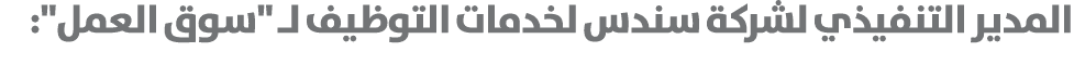 المدير التنفيذي لشركة سندس لخدمات التوظيف لـ \“سوق العمل\": 