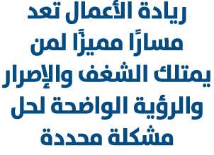 ريادة الأعمال تعد مسارًا مميزًا لمن يمتلك الشغف والإصرار والرؤية الواضحة لحل مشكلة محددة 