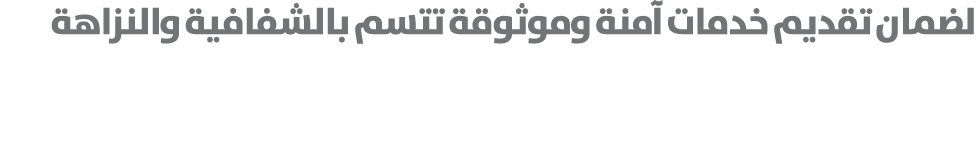 لضمان تقديم خدمات آمنة وموثوقة تتسم بالشفافية والنزاهة 