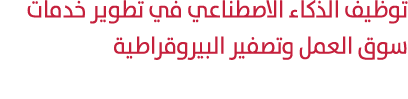 توظيف الذكاء الاصطناعي في تطوير خدمات سوق العمل وتصفير البيروقراطية 