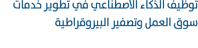توظيف الذكاء الاصطناعي في تطوير خدمات سوق العمل وتصفير البيروقراطية 