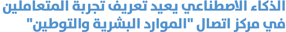 الذكاء الاصطناعي يعيد تعريف تجربة المتعاملين في مركز اتصال \“الموارد البشرية والتوطين\" 
