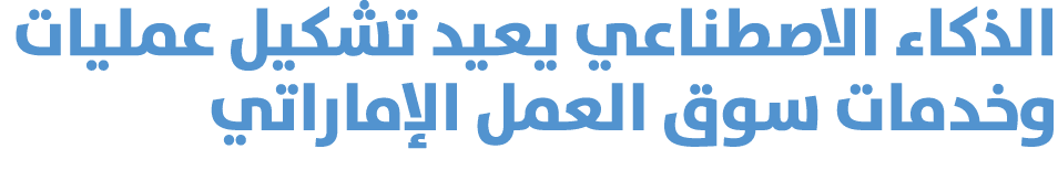 الذكاء الاصطناعي يعيد تشكيل عمليات وخدمات سوق العمل الإماراتي 