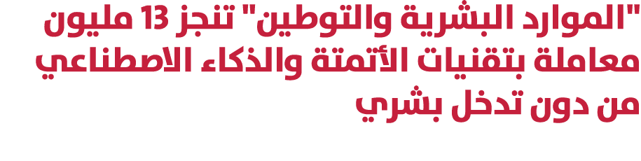 \“الموارد البشرية والتوطين\" تنجز 13 مليون معاملة بتقنيات الأتمتة والذكاء الاصطناعي من دون تدخل بشري 
