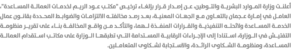 أعلنت وزارة الموارد البشرية والتوطين، عن إصدار قرار بإلغاء ترخيص \“مكتب عود الريم لخدمات العمالة المساعدة\"، العامل ف...