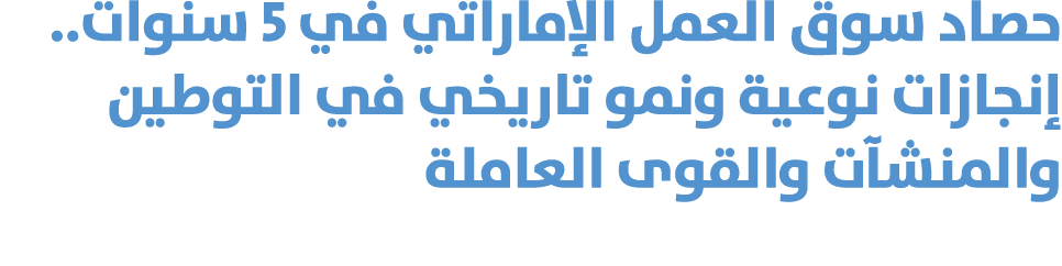 حصاد سوق العمل الإماراتي في 5 سنوات.. إنجازات نوعية ونمو تاريخي في التوطين والمنشآت والقوى العاملة