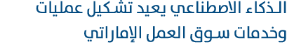 الذكاء الاصطناعي يعيد تشكيل عمليات وخدمات سوق العمل الإماراتي 
