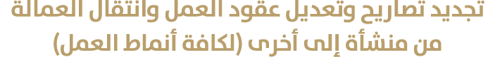تجديد تصاريح وتعديل عقود العمل وانتقال العمالة من منشأة إلى أخرى (لكافة أنماط العمل)