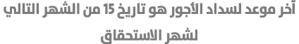 آخر موعد لسداد الأجور هو تاريخ 15 من الشهر التالي لشهر الاستحقاق