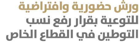 ورش حضورية وافتراضية للتوعية بقرار رفع نسب التوطين في القطاع الخاص 