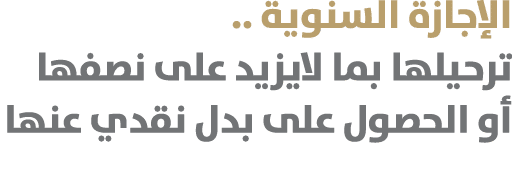 الإجازة السنوية .. ترحيلها بما لايزيد على نصفها أو الحصول على بدل نقدي عنها