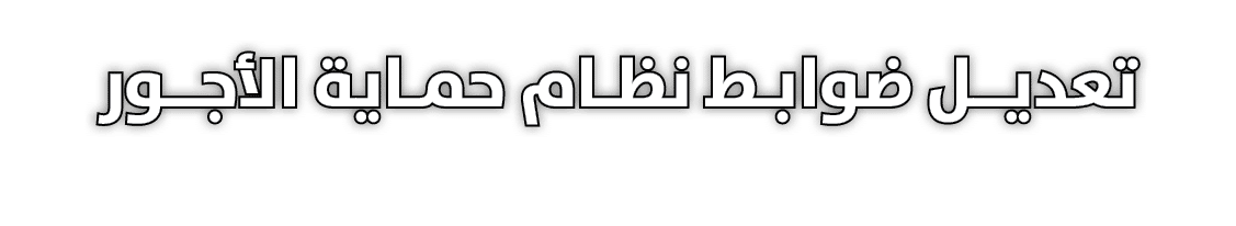 تعديــل ضوابـط نظـام حمـاية الأجــور 