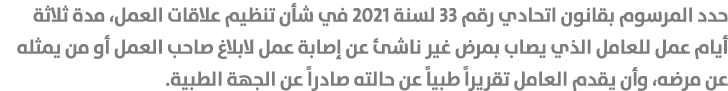 حدد المرسوم بقانون اتحادي رقم 33 لسنة 2021 في شأن تنظيم علاقات العمل، مدة ثلاثة أيام عمل للعامل الذي يصاب بمرض غير نا...