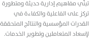 تبنّي مفاهيم إدارية حديثة ومتطورة تركز على الفاعلية والكفاءة في القدرات المؤسسية والنتائج المتحققة لإسعاد المتعاملين ...