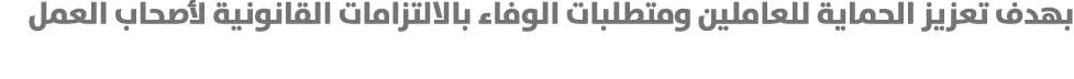 بهدف تعزيز الحماية للعاملين ومتطلبات الوفاء بالالتزامات القانونية لأصحاب العمل 
